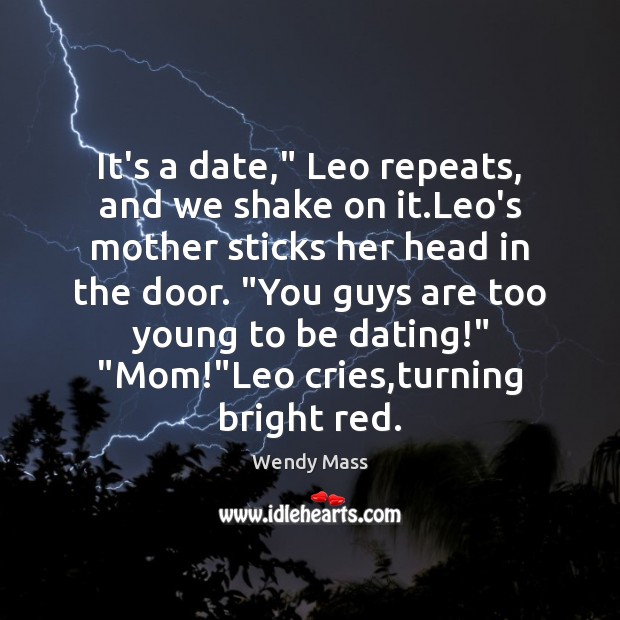 It’s a date,” Leo repeats, and we shake on it.Leo’s mother Wendy Mass Picture Quote
