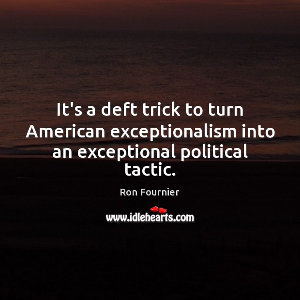 It’s a deft trick to turn American exceptionalism into an exceptional political tactic. Ron Fournier Picture Quote