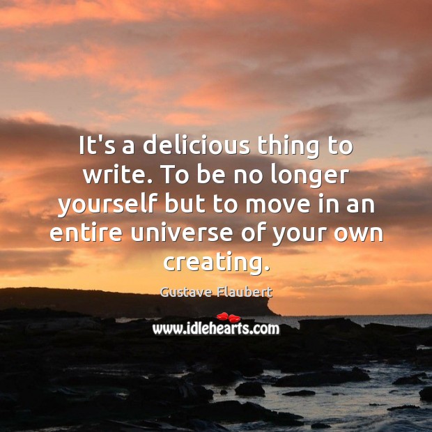It’s a delicious thing to write. To be no longer yourself but Gustave Flaubert Picture Quote