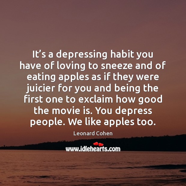 It’s a depressing habit you have of loving to sneeze and Leonard Cohen Picture Quote