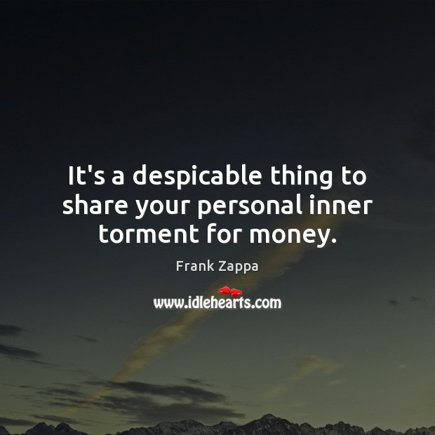 It’s a despicable thing to share your personal inner torment for money. Frank Zappa Picture Quote