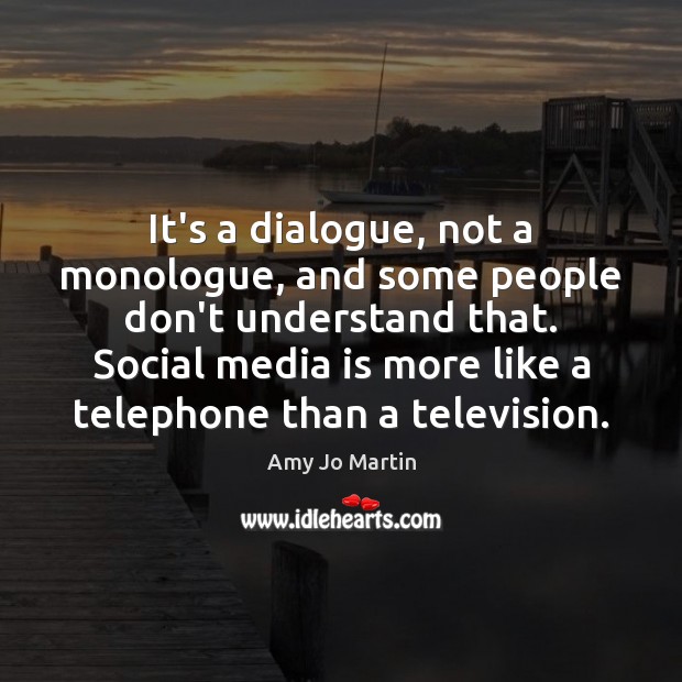 It’s a dialogue, not a monologue, and some people don’t understand that. Amy Jo Martin Picture Quote