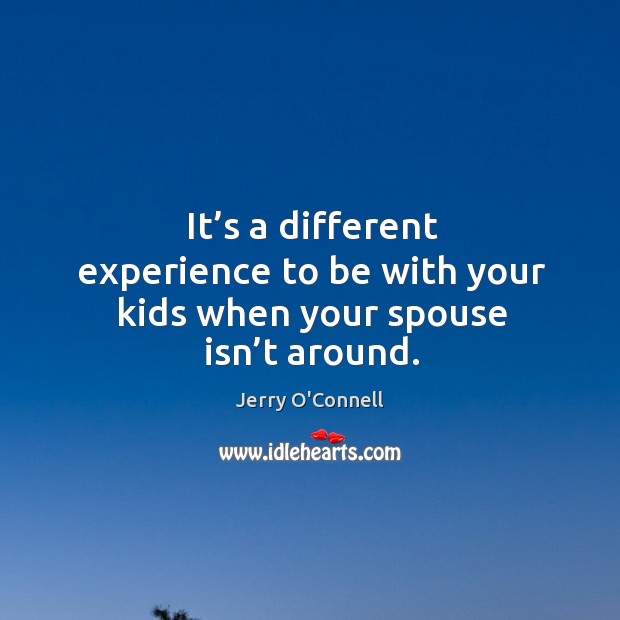 It’s a different experience to be with your kids when your spouse isn’t around. Jerry O’Connell Picture Quote