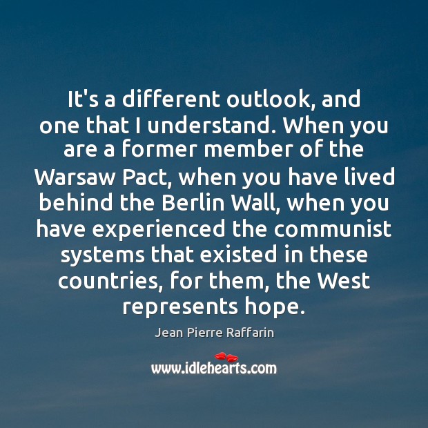 It’s a different outlook, and one that I understand. When you are Jean Pierre Raffarin Picture Quote