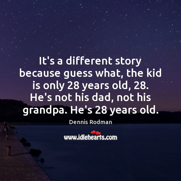 It’s a different story because guess what, the kid is only 28 years Dennis Rodman Picture Quote