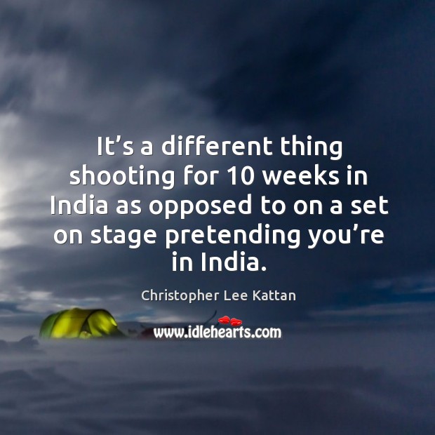 It’s a different thing shooting for 10 weeks in india as opposed to on a set on stage pretending you’re in india. Christopher Lee Kattan Picture Quote