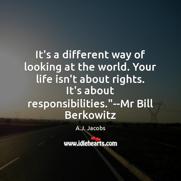 It’s a different way of looking at the world. Your life isn’t A.J. Jacobs Picture Quote