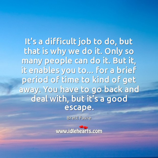 It’s a difficult job to do, but that is why we do Brett Favre Picture Quote