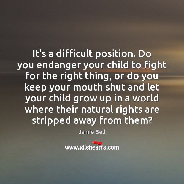It’s a difficult position. Do you endanger your child to fight for Image