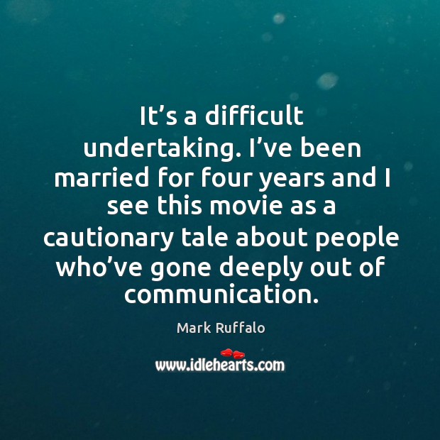It’s a difficult undertaking. I’ve been married for four years and I see this movie as a cautionary Mark Ruffalo Picture Quote