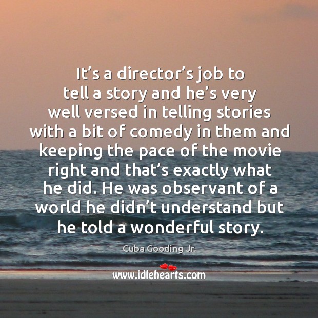 It’s a director’s job to tell a story and he’s very well versed in telling stories with a bit of comedy Cuba Gooding Jr. Picture Quote