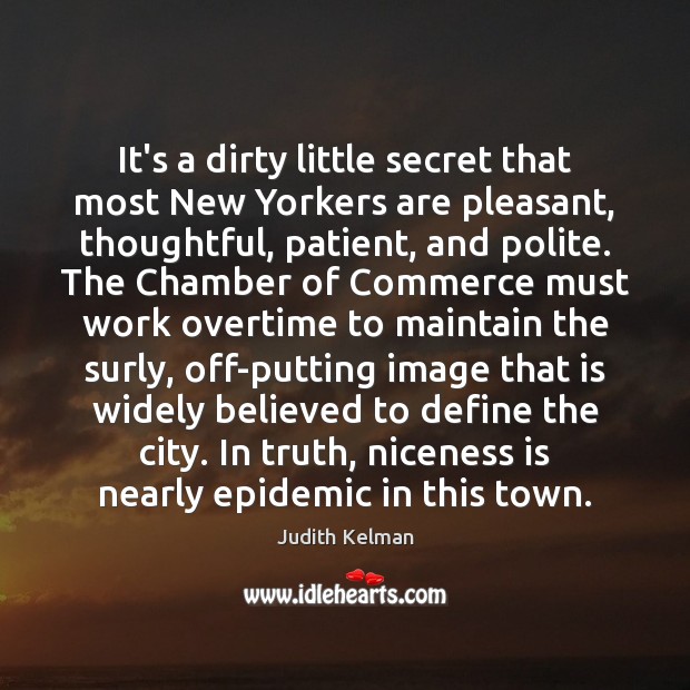 It’s a dirty little secret that most New Yorkers are pleasant, thoughtful, Judith Kelman Picture Quote