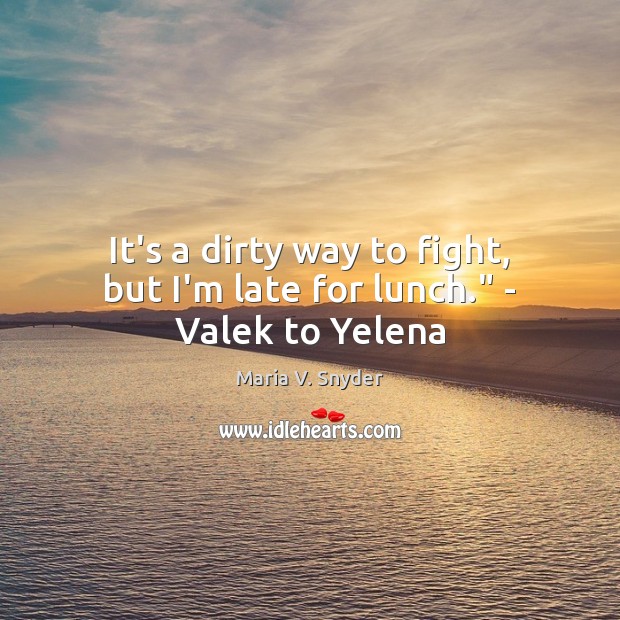 It’s a dirty way to fight, but I’m late for lunch.” – Valek to Yelena Maria V. Snyder Picture Quote