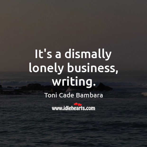 It’s a dismally lonely business, writing. Toni Cade Bambara Picture Quote