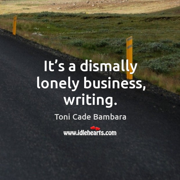 It’s a dismally lonely business, writing. Toni Cade Bambara Picture Quote