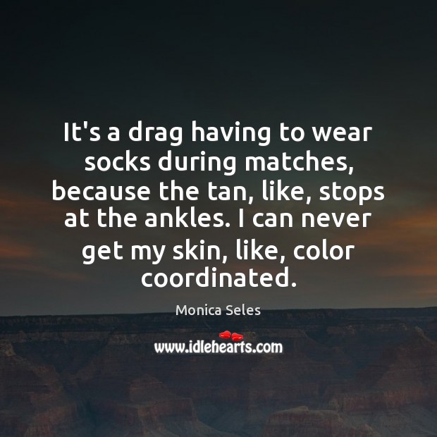 It’s a drag having to wear socks during matches, because the tan, Image