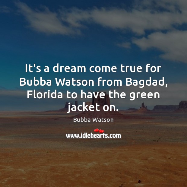 It’s a dream come true for Bubba Watson from Bagdad, Florida to have the green jacket on. Bubba Watson Picture Quote