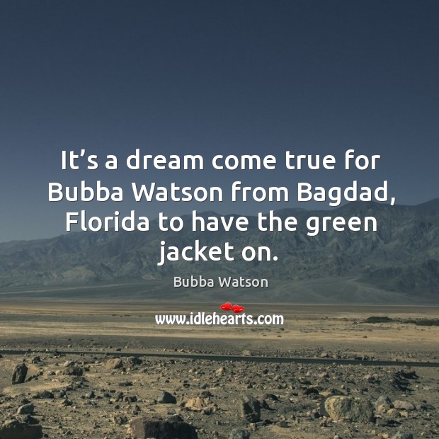 It’s a dream come true for bubba watson from bagdad, florida to have the green jacket on. Bubba Watson Picture Quote