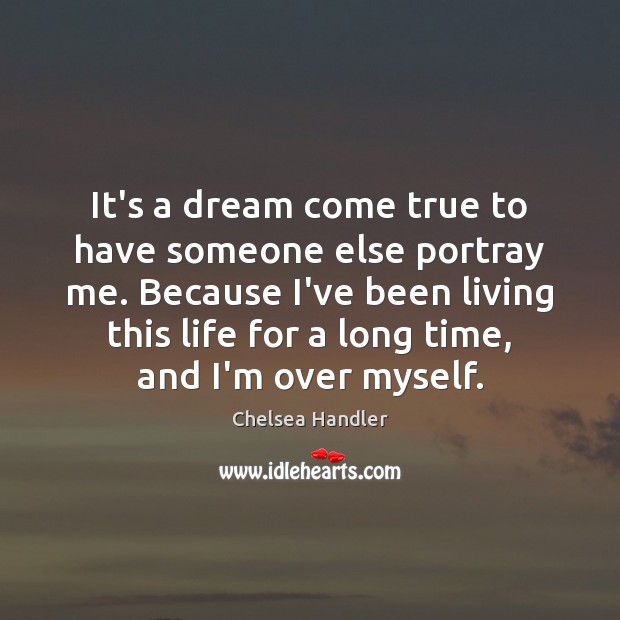 It’s a dream come true to have someone else portray me. Because Chelsea Handler Picture Quote