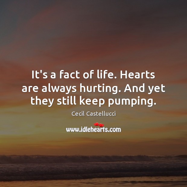 It’s a fact of life. Hearts are always hurting. And yet they still keep pumping. Cecil Castellucci Picture Quote