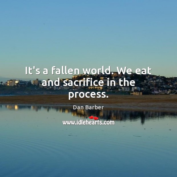It’s a fallen world. We eat and sacrifice in the process. Dan Barber Picture Quote