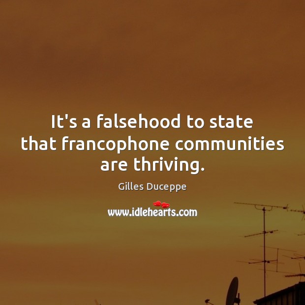 It’s a falsehood to state that francophone communities are thriving. Gilles Duceppe Picture Quote