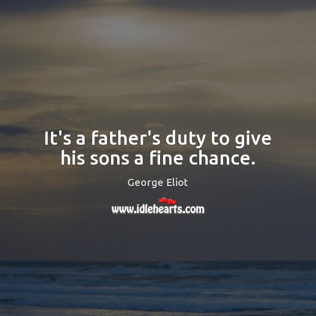 It’s a father’s duty to give his sons a fine chance. George Eliot Picture Quote