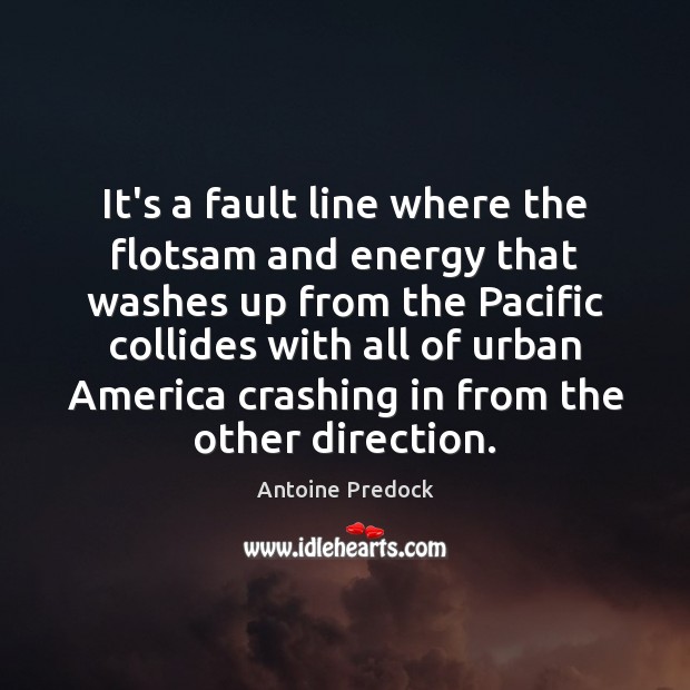 It’s a fault line where the flotsam and energy that washes up Antoine Predock Picture Quote