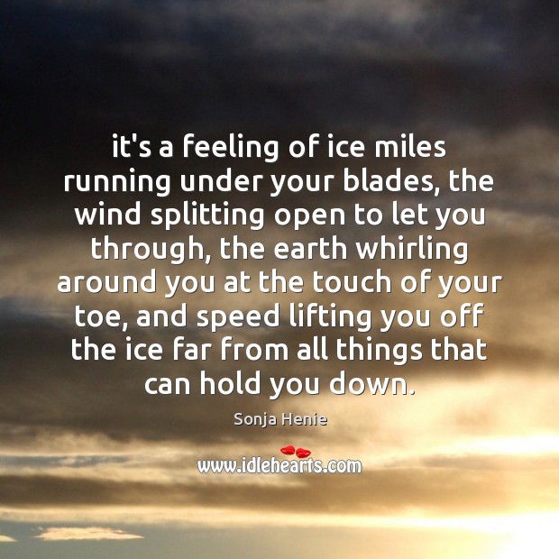 It’s a feeling of ice miles running under your blades, the wind Sonja Henie Picture Quote
