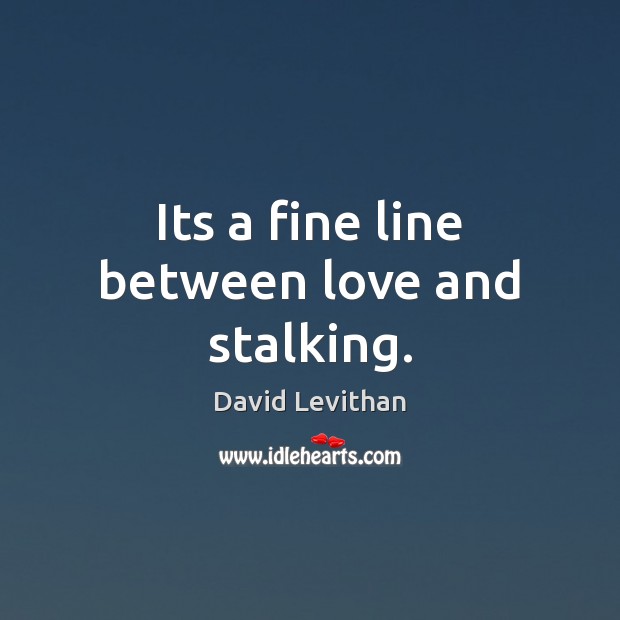 Its a fine line between love and stalking. David Levithan Picture Quote