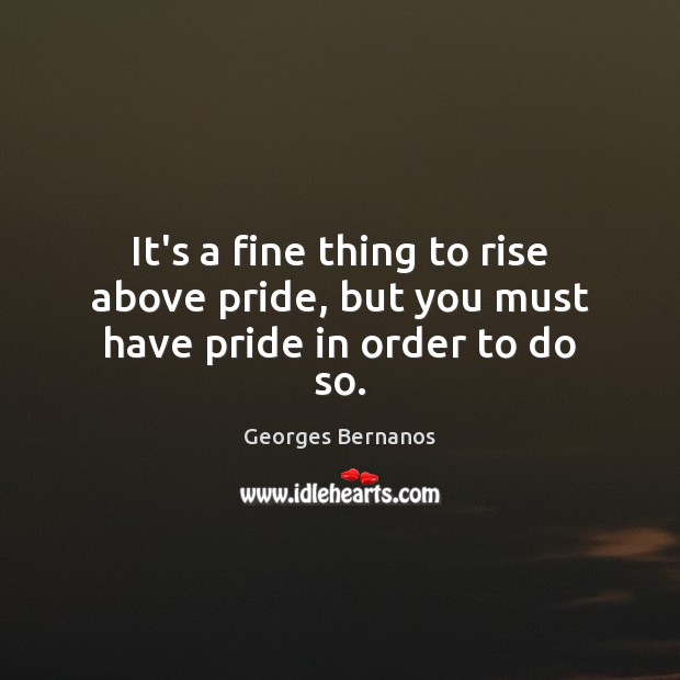 It’s a fine thing to rise above pride, but you must have pride in order to do so. Image