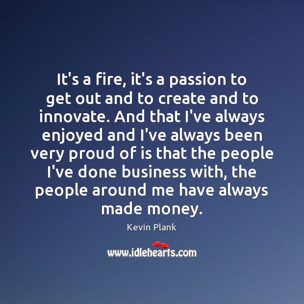 It’s a fire, it’s a passion to get out and to create Kevin Plank Picture Quote