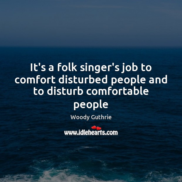 It’s a folk singer’s job to comfort disturbed people and to disturb comfortable people Image