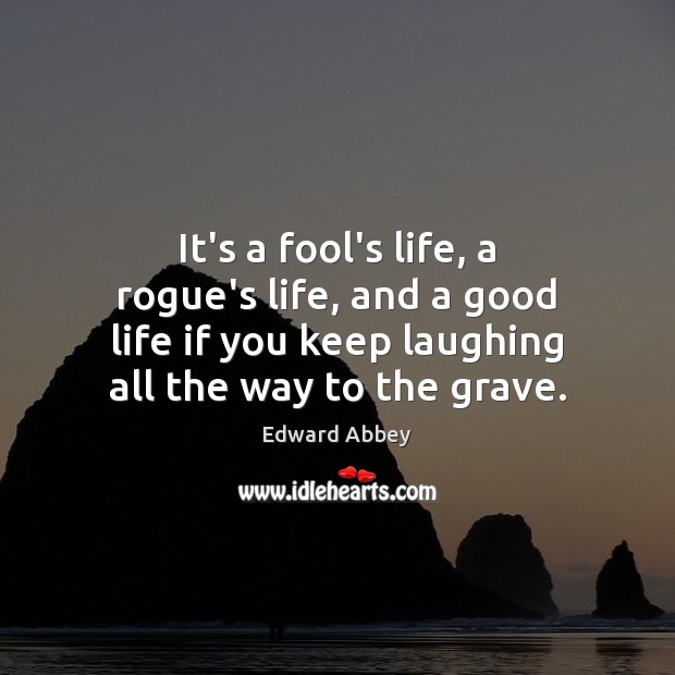 It’s a fool’s life, a rogue’s life, and a good life if Edward Abbey Picture Quote