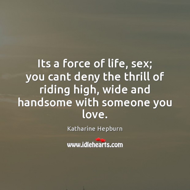 Its a force of life, sex; you cant deny the thrill of Katharine Hepburn Picture Quote