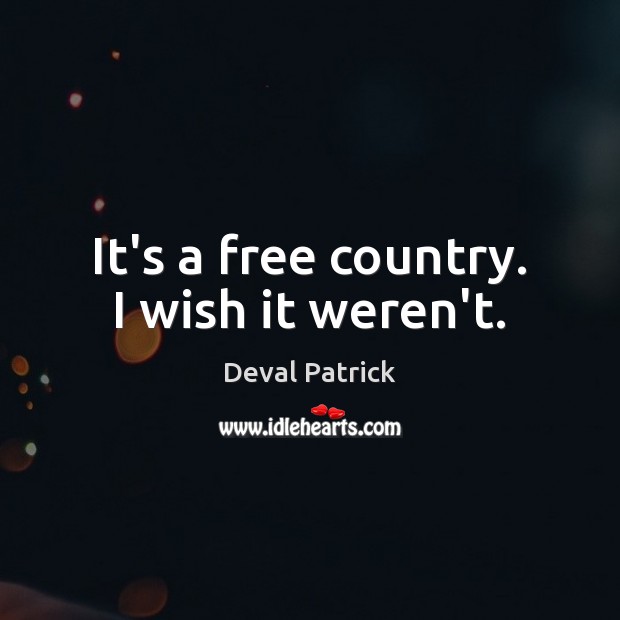 It’s a free country. I wish it weren’t. Deval Patrick Picture Quote