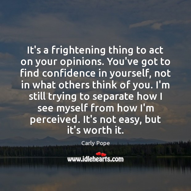 It’s a frightening thing to act on your opinions. You’ve got to Image