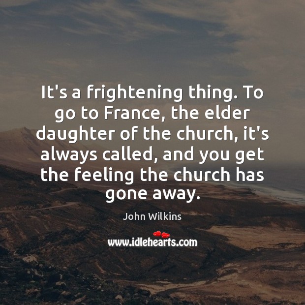 It’s a frightening thing. To go to France, the elder daughter of John Wilkins Picture Quote