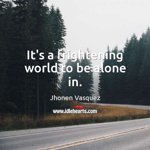 It’s a frightening world to be alone in. Jhonen Vasquez Picture Quote
