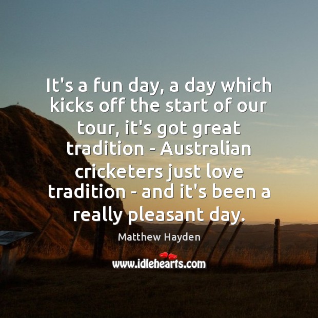 It’s a fun day, a day which kicks off the start of Matthew Hayden Picture Quote