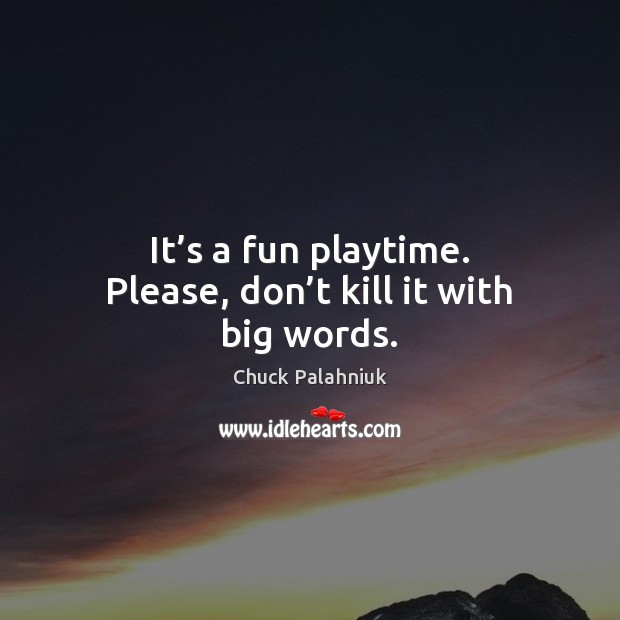 It’s a fun playtime. Please, don’t kill it with big words. Chuck Palahniuk Picture Quote