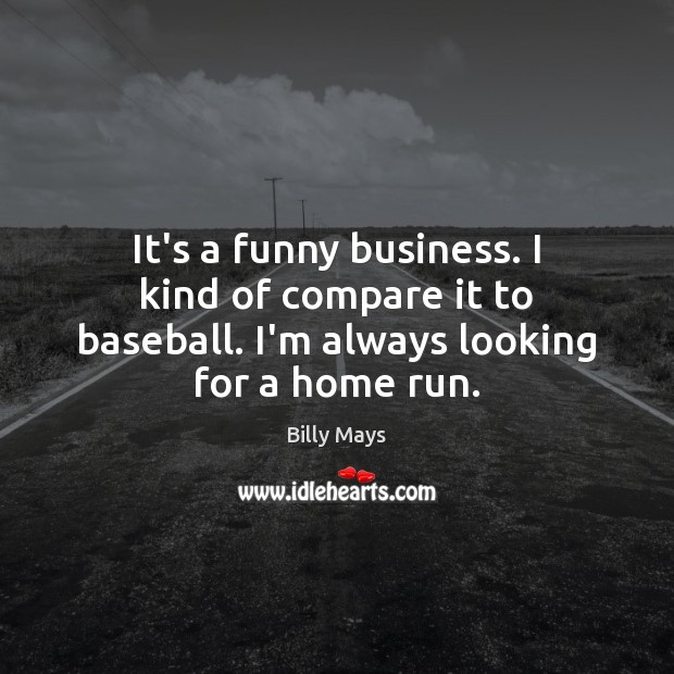 It’s a funny business. I kind of compare it to baseball. I’m Billy Mays Picture Quote
