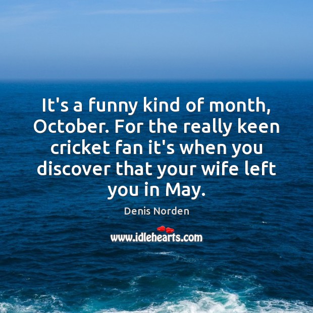 It’s a funny kind of month, October. For the really keen cricket Denis Norden Picture Quote