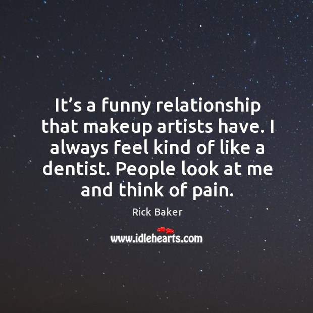 It’s a funny relationship that makeup artists have. I always feel kind of like a dentist. Rick Baker Picture Quote