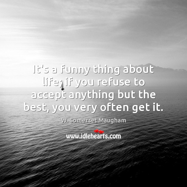 It’s a funny thing about life; if you refuse to accept anything Image