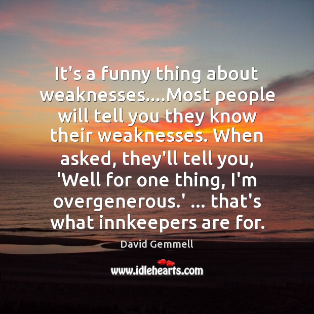 It’s a funny thing about weaknesses….Most people will tell you they David Gemmell Picture Quote