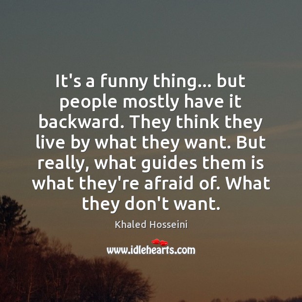 It’s a funny thing… but people mostly have it backward. They think Khaled Hosseini Picture Quote