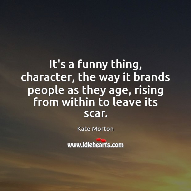 It’s a funny thing, character, the way it brands people as they Kate Morton Picture Quote