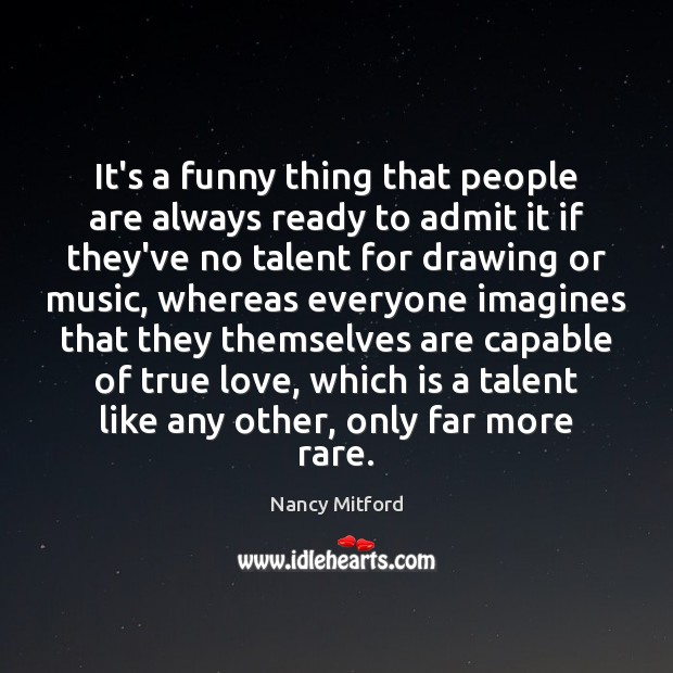 It’s a funny thing that people are always ready to admit it Nancy Mitford Picture Quote