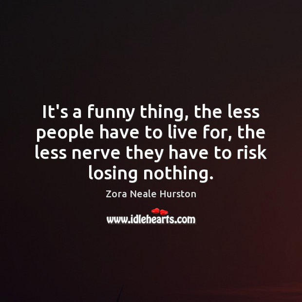 It’s a funny thing, the less people have to live for, the Zora Neale Hurston Picture Quote